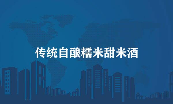传统自酿糯米甜米酒