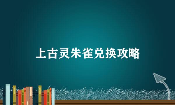 上古灵朱雀兑换攻略