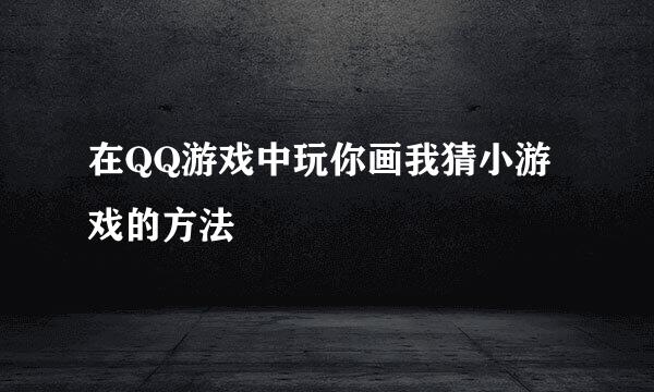 在QQ游戏中玩你画我猜小游戏的方法