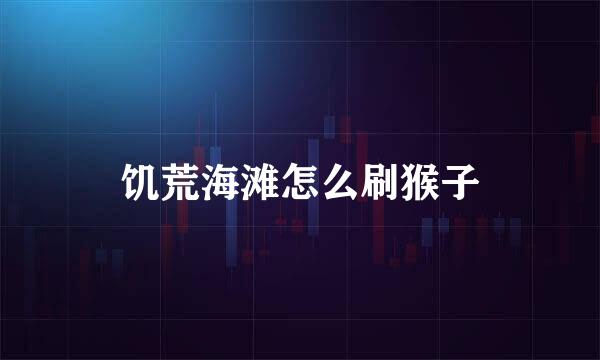 饥荒海滩怎么刷猴子