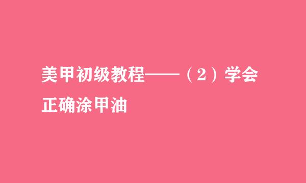 美甲初级教程——（2）学会正确涂甲油