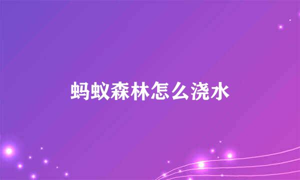 蚂蚁森林怎么浇水