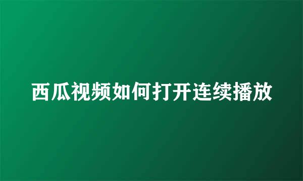 西瓜视频如何打开连续播放