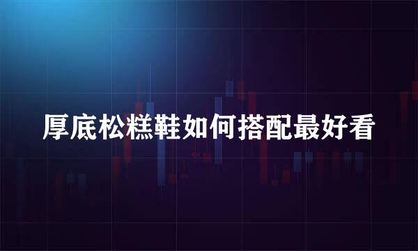 厚底松糕鞋如何搭配最好看