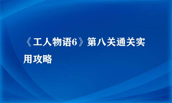 《工人物语6》第八关通关实用攻略