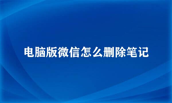 电脑版微信怎么删除笔记