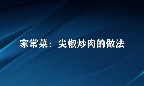 家常菜：尖椒炒肉的做法