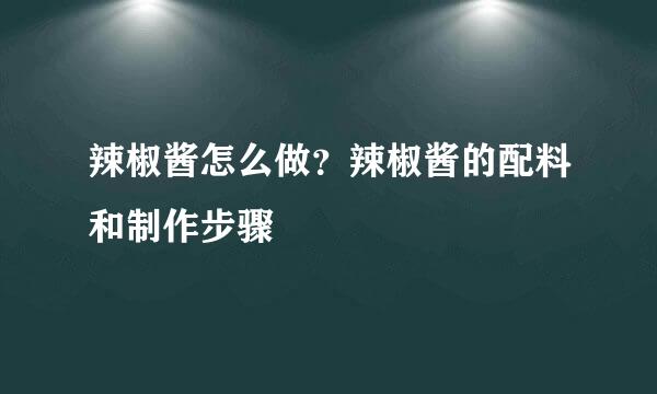 辣椒酱怎么做？辣椒酱的配料和制作步骤