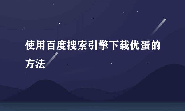 使用百度搜索引擎下载优蛋的方法