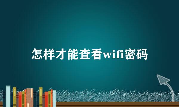 怎样才能查看wifi密码