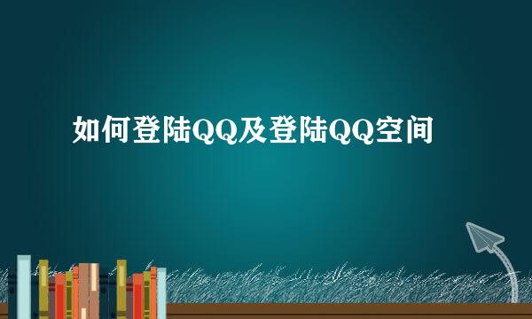 如何登陆QQ及登陆QQ空间