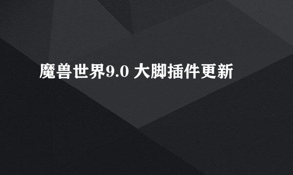 魔兽世界9.0 大脚插件更新
