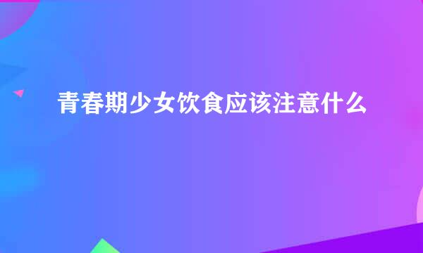青春期少女饮食应该注意什么
