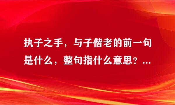 执子之手，与子偕老的前一句是什么，整句指什么意思？？？ 解释下，谢谢！