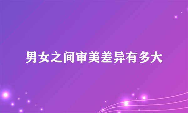 男女之间审美差异有多大