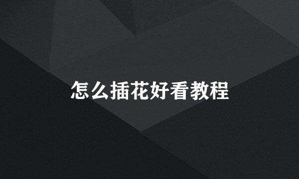 怎么插花好看教程
