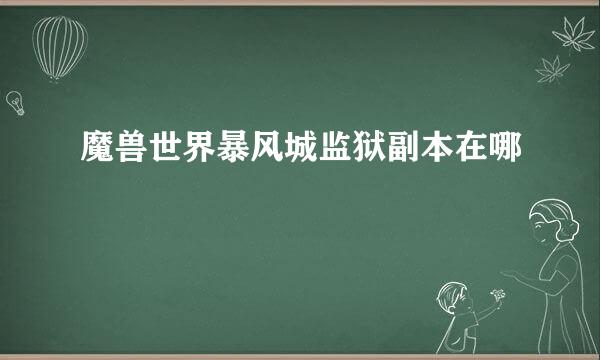 魔兽世界暴风城监狱副本在哪