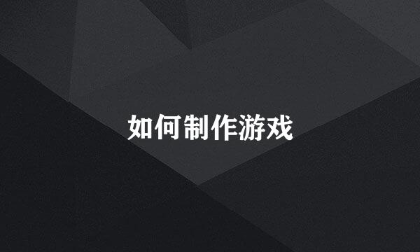 如何制作游戏