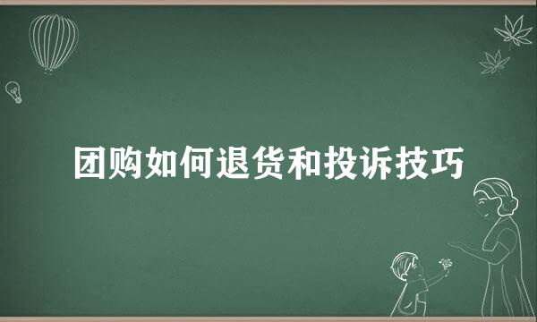 团购如何退货和投诉技巧