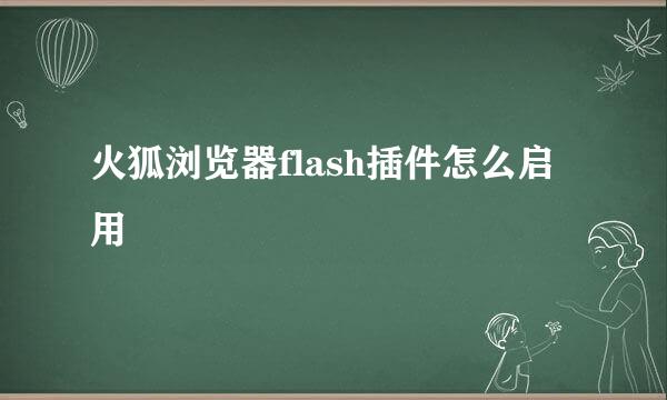 火狐浏览器flash插件怎么启用
