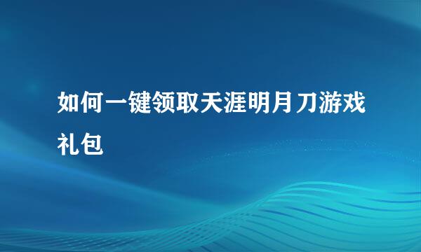 如何一键领取天涯明月刀游戏礼包