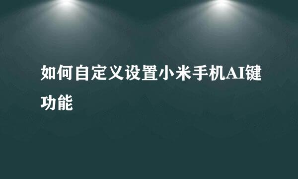 如何自定义设置小米手机AI键功能