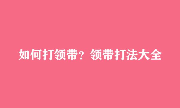 如何打领带？领带打法大全