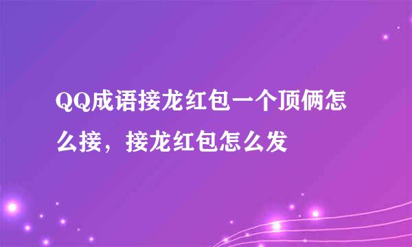 QQ成语接龙红包一个顶俩怎么接，接龙红包怎么发