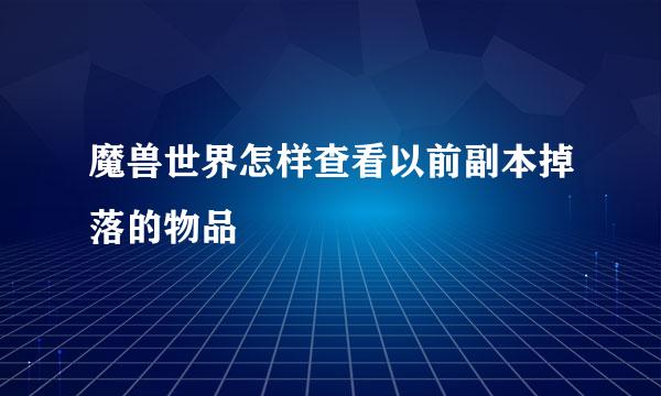 魔兽世界怎样查看以前副本掉落的物品