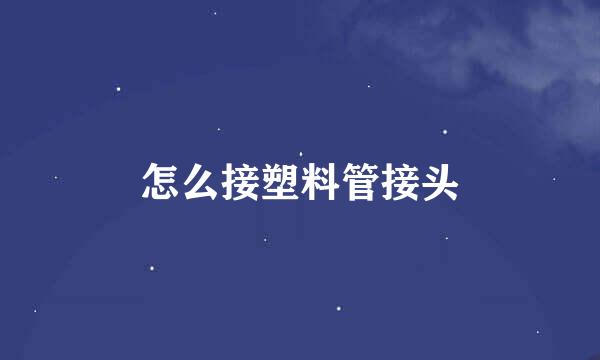 怎么接塑料管接头