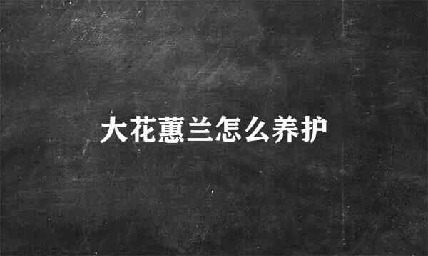 大花蕙兰怎么养护