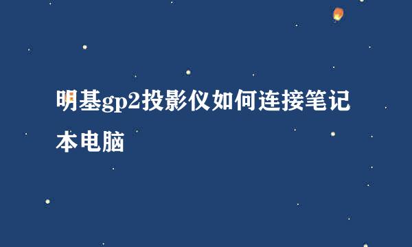 明基gp2投影仪如何连接笔记本电脑