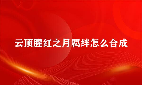 云顶腥红之月羁绊怎么合成