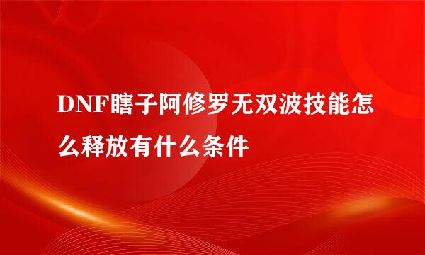 DNF瞎子阿修罗无双波技能怎么释放有什么条件