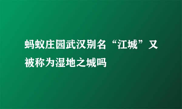 蚂蚁庄园武汉别名“江城”又被称为湿地之城吗