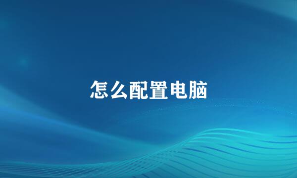 怎么配置电脑