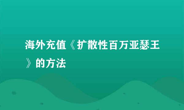 海外充值《扩散性百万亚瑟王》的方法