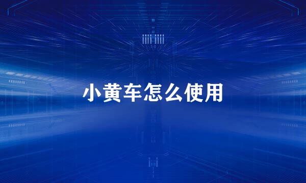 小黄车怎么使用