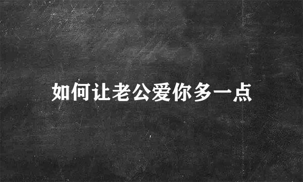 如何让老公爱你多一点
