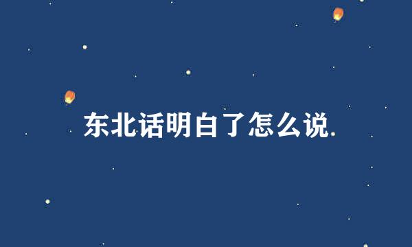 东北话明白了怎么说