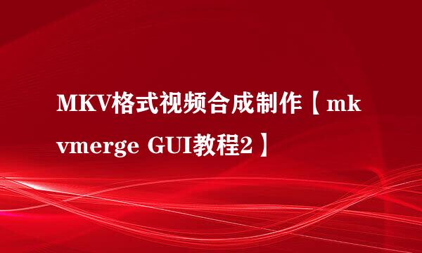 MKV格式视频合成制作【mkvmerge GUI教程2】