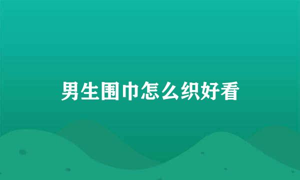 男生围巾怎么织好看
