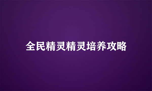 全民精灵精灵培养攻略