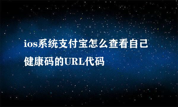 ios系统支付宝怎么查看自己健康码的URL代码