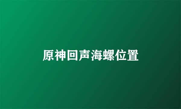 原神回声海螺位置