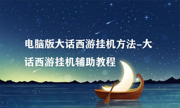 电脑版大话西游挂机方法-大话西游挂机辅助教程