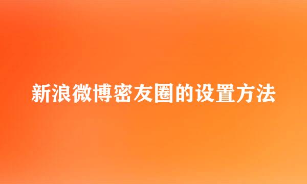 新浪微博密友圈的设置方法