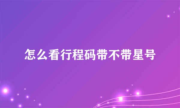 怎么看行程码带不带星号