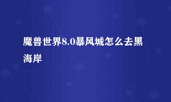 魔兽世界8.0暴风城怎么去黑海岸
