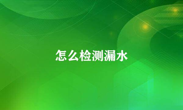 怎么检测漏水